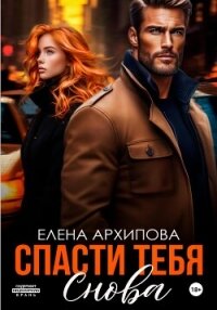 Спасти тебя снова - Архипова Елена