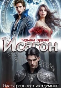 Исагон. Настя разносит академию - Орлова Тальяна
