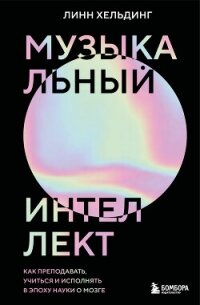Музыкальный интеллект. Как преподавать, учиться и исполнять в эпоху науки о мозге - Хельдинг Линн
