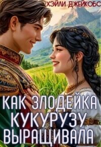 Как злодейка кукурузу выращивала (СИ) - Джейкобс Хэйли