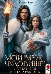 Мой муж – чудовище&#33; Изгнанная жена дракона - Терин Рем