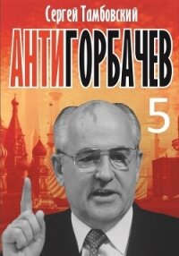 Анти-Горбачев-5 - Тамбовский Сергей