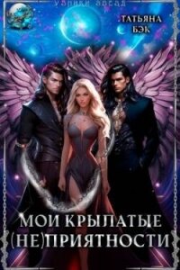 Мои крылатые (не)приятности (СИ) - Бэк Татьяна
