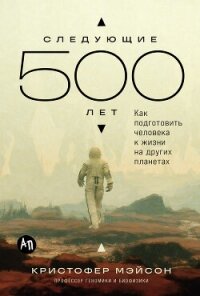 Следующие 500 лет: Как подготовить человека к жизни на других планетах - Мэйсон Кристофер