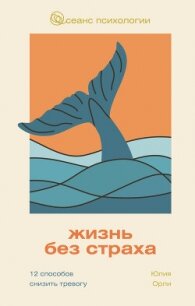Жизнь без страха. 12 способов снизить тревогу - Орли Юлия Леонидовна