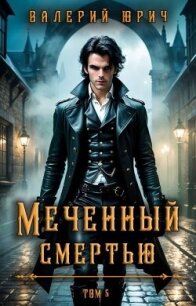 Меченный смертью. Том 5 (СИ) - Юрич Валерий