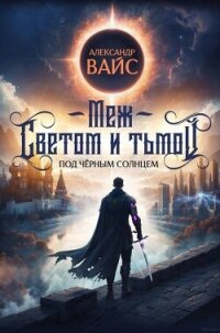 Меж светом и тьмой (СИ) - Вайс Александр