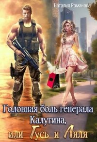 Головная боль генерала Калугина, или Гусь и Ляля - Романова Наталия
