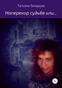 Наперекор судьбе или… - Захарова Татьяна Александровна