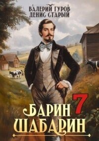 Барин-Шабарин 7 (СИ) - Старый Денис
