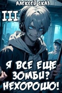 Я все еще зомби? Нехорошо&#33; Книга III (СИ) - Сказ Алексей