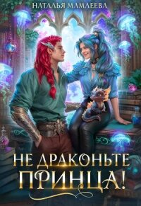 Не драконьте принца&#33; - Мамлеева Наталья