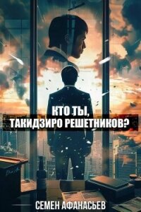 Кто ты, Такидзиро Решетников? Том 8 (СИ) - Афанасьев Семён