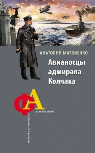 Авианосцы адмирала Колчака - Матвиенко Анатолий Евгеньевич