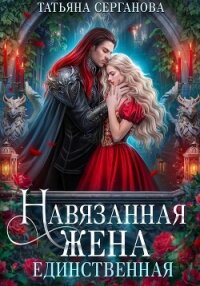 Навязанная жена. Единственная - Серганова Татьяна