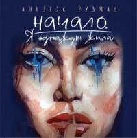 Начало. Я однажды жила… - Рудман Аннэтэс Николаевна