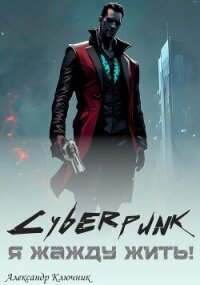 Cyberpunk. Я жажду жить&#33; (СИ) - Ключник Александр