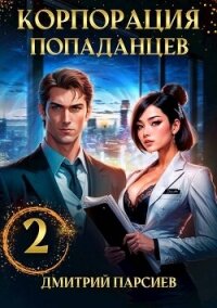 Корпорация попаданцев 2 (СИ) - Парсиев Дмитрий