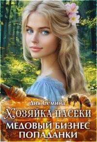 Хозяйка пасеки. Медовый бизнес попаданки (СИ) - Семина Дия