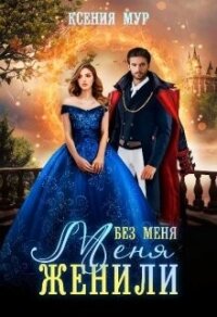 Без меня меня женили (СИ) - Мур Ксения