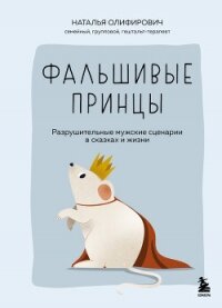 Фальшивые принцы. Разрушительные мужские сценарии в сказках и в жизни - Олифирович Наталья