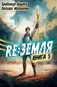 Релиз: Земля. Книга 5 (СИ) - Кощеев Владимир