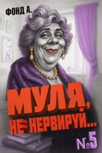 Муля, не нервируй… Книга 5 (СИ) - Фонд А.