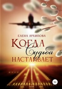 Когда судьба настаивает - Архипова Елена