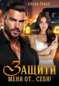 Защити меня от… себя&#33; (СИ) - Грасс Елена