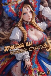Древесный маг Орловского княжества 6 (СИ) - Павлов Игорь Васильевич