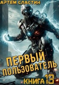 Первый пользователь. Книга 13 (СИ) - Сластин Артем