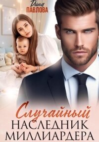 Случайный наследник миллиардера - Павлова Дина