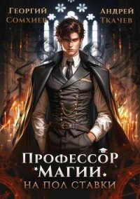 Профессор магии на полставки (СИ) - Сомхиев Георгий