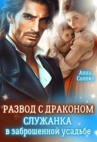 Развод с драконом. Служанка в заброшенной усадьбе (СИ) - Солейн Анна