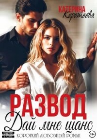 Развод. Дай мне шанс - Катерина Коротеева
