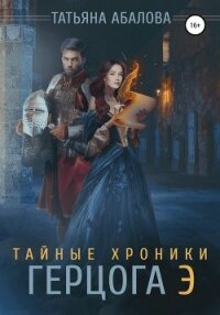 Тайные хроники герцога Э - Абалова Татьяна