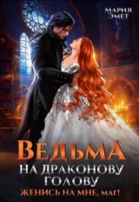 Ведьма на драконову голову. Женись на мне, маг&#33; (СИ) - Эмет Мария