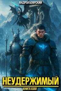 Неудержимый. Книга XXXV (СИ) - Боярский Андрей