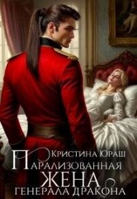 Парализованная жена генерала дракона (СИ) - Юраш Кристина