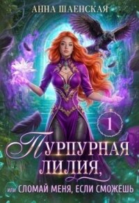 Пурпурная Лилия, или Сломай меня, если сможешь (СИ) - Шаенская Анна