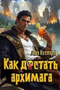 Как достать архимага (СИ) - Котляров Лев