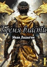 Бремя власти I (СИ) - Ладыгин Иван