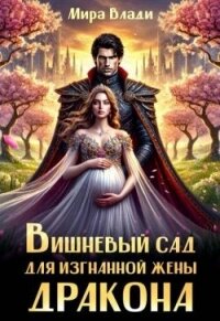Вишневый сад для изгнанной жены дракона (СИ) - Влади Мира