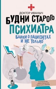 Будни старого психиатра. Байки о пациентах и не только - Доктор Иваныч