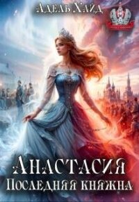Анастасия. Последняя княжна (СИ) - Хайд Адель