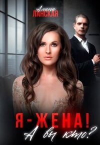 Я - жена&#33; А вы кто? (СИ) - Ланская Алина