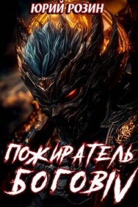 Пожиратель Богов. Часть 4 (СИ) - Розин Юрий