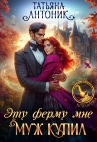 Эту ферму мне муж купил (СИ) - Антоник Татьяна