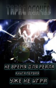 Не время для Реала. Книга 1. Уже не Игра - Асачёв Тарас