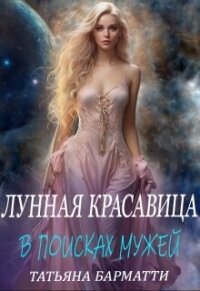 Лунная красавица. В поисках мужей (СИ) - Барматти Татьяна